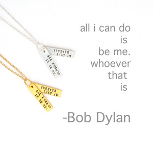 "All I can do is be me, Whoever that is." -Bob Dylan Quote Necklace